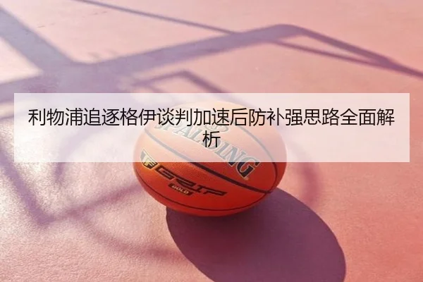 利物浦追逐格伊谈判加速后防补强思路全面解析